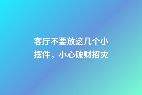 客厅不要放这几个小摆件，小心破财招灾