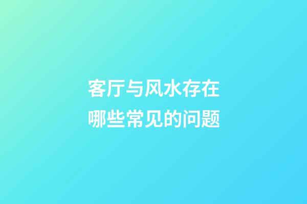 客厅与风水存在哪些常见的问题
