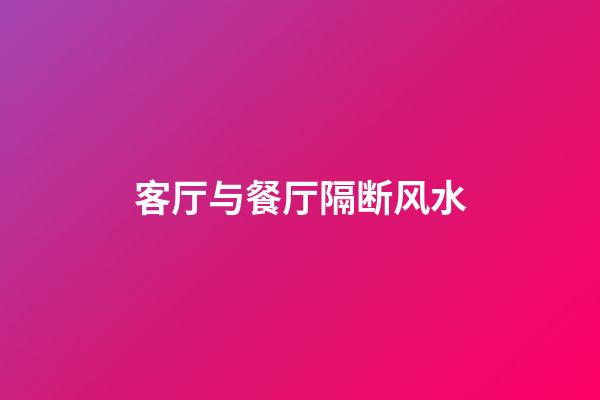 客厅与餐厅隔断风水