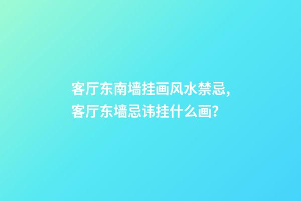 客厅东南墙挂画风水禁忌,客厅东墙忌讳挂什么画？