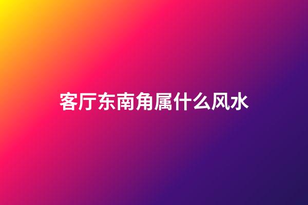 客厅东南角属什么风水