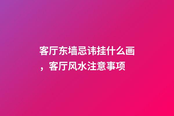 客厅东墙忌讳挂什么画，客厅风水注意事项