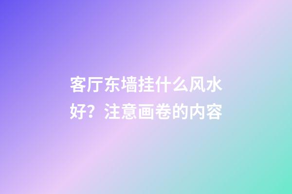 客厅东墙挂什么风水好？注意画卷的内容