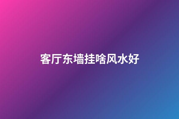 客厅东墙挂啥风水好