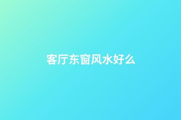 客厅东窗风水好么