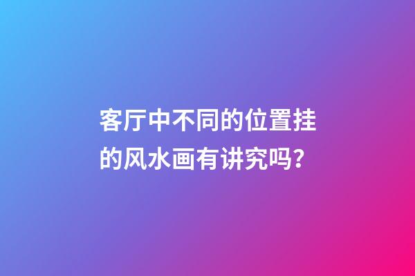 客厅中不同的位置挂的风水画有讲究吗？