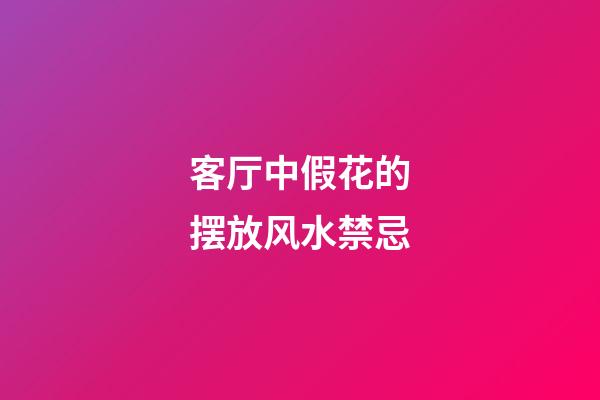 客厅中假花的摆放风水禁忌