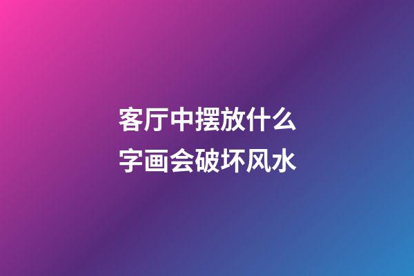 客厅中摆放什么字画会破坏风水