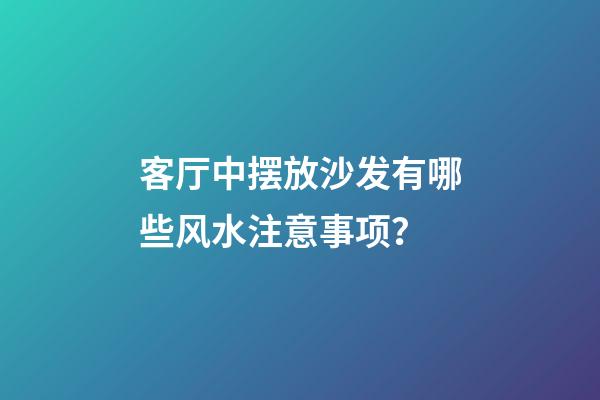 客厅中摆放沙发有哪些风水注意事项？