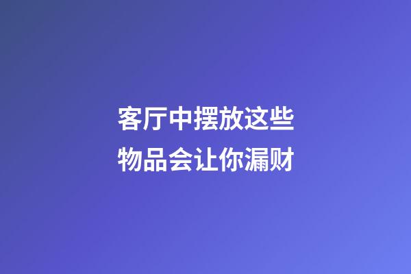 客厅中摆放这些物品会让你漏财