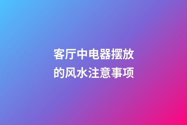 客厅中电器摆放的风水注意事项