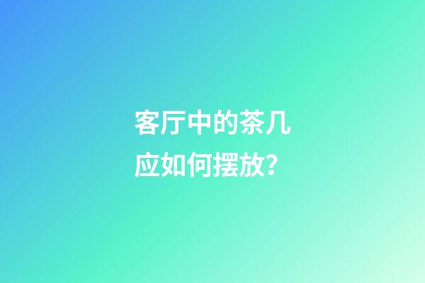 客厅中的茶几应如何摆放？