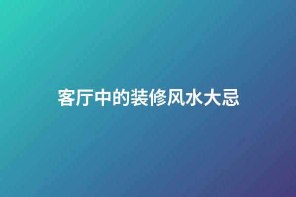 客厅中的装修风水大忌