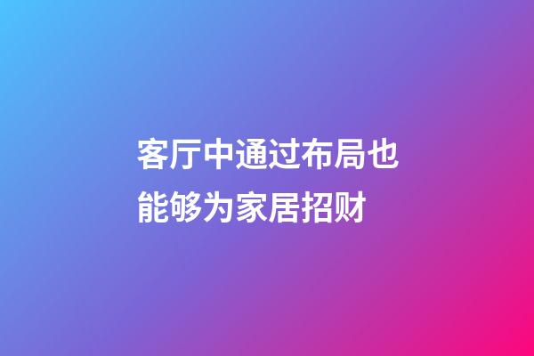 客厅中通过布局也能够为家居招财