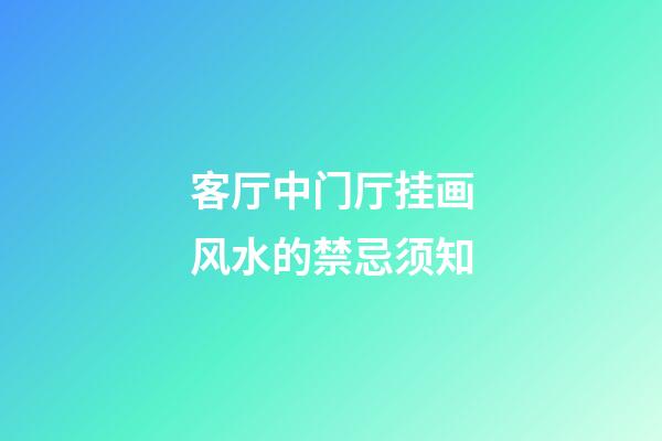 客厅中门厅挂画风水的禁忌须知