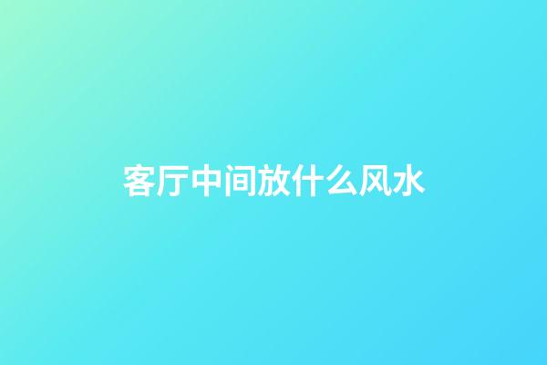 客厅中间放什么风水