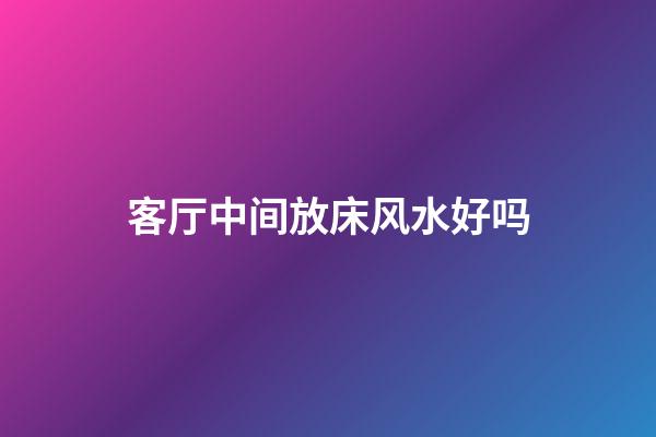 客厅中间放床风水好吗