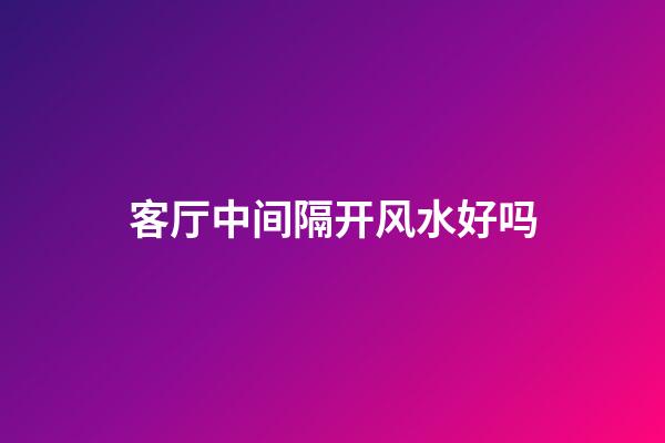 客厅中间隔开风水好吗