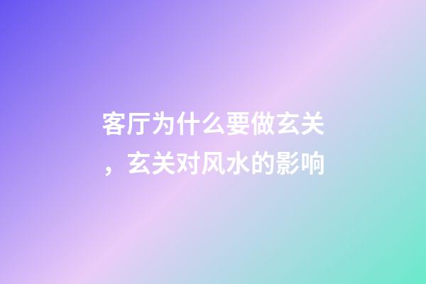 客厅为什么要做玄关，玄关对风水的影响
