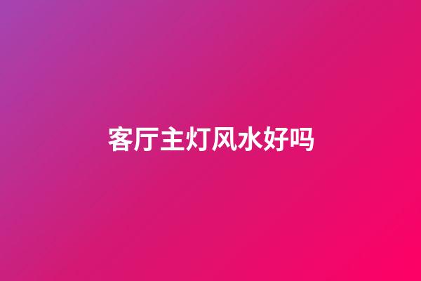 客厅主灯风水好吗