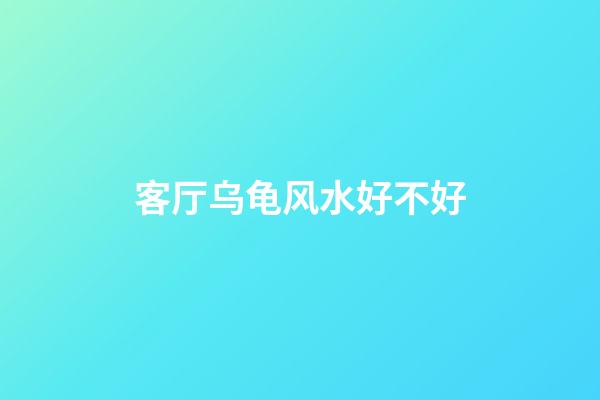客厅乌龟风水好不好