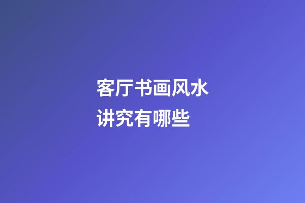 客厅书画风水讲究有哪些