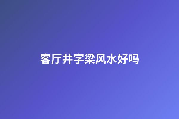 客厅井字梁风水好吗