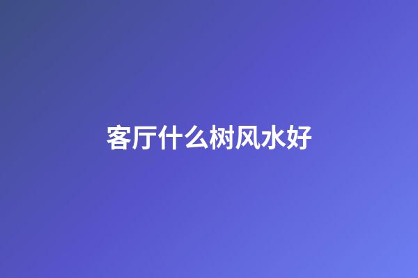 客厅什么树风水好