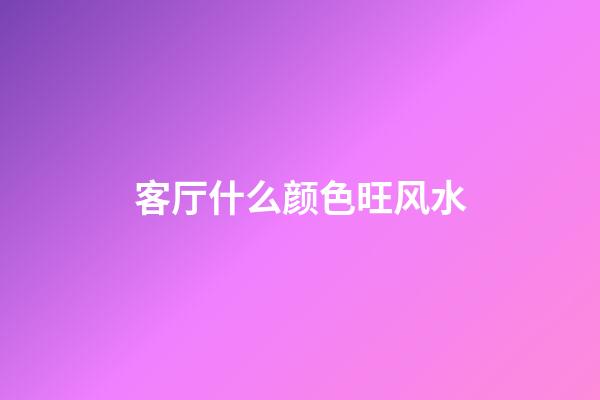 客厅什么颜色旺风水
