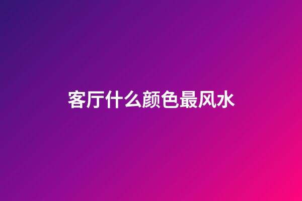 客厅什么颜色最风水