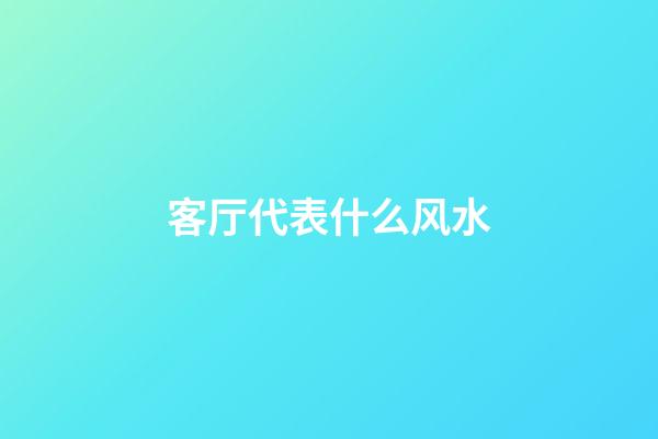 客厅代表什么风水