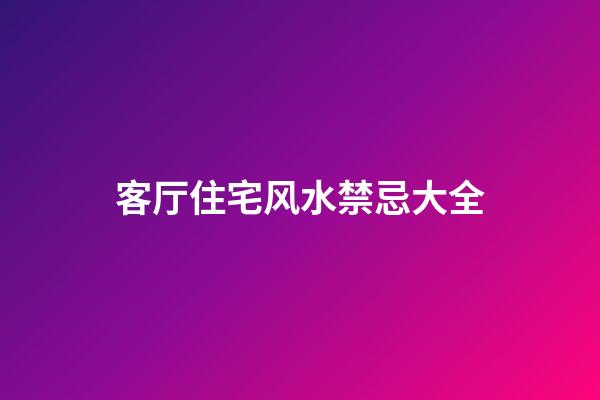 客厅住宅风水禁忌大全