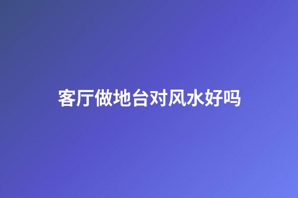 客厅做地台对风水好吗