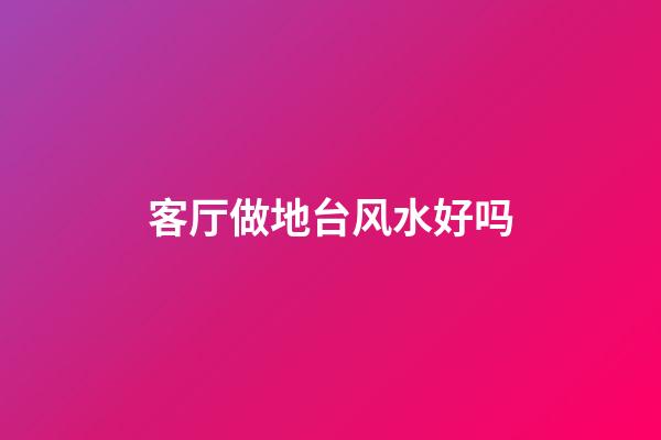 客厅做地台风水好吗