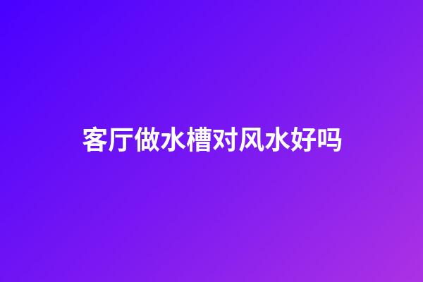 客厅做水槽对风水好吗