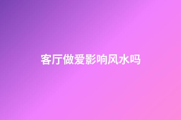 客厅做爱影响风水吗