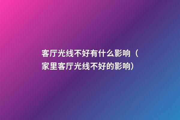 客厅光线不好有什么影响（家里客厅光线不好的影响）