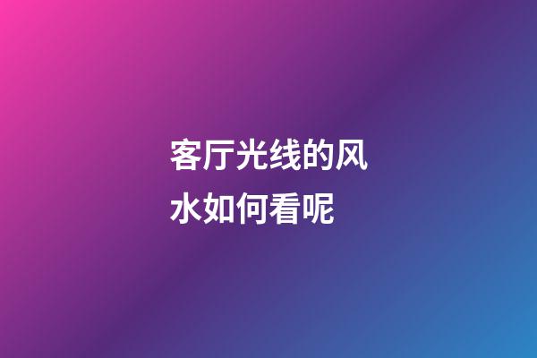 客厅光线的风水如何看呢