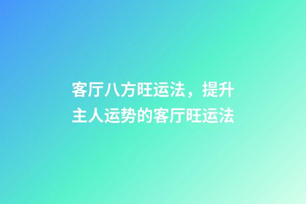 客厅八方旺运法，提升主人运势的客厅旺运法