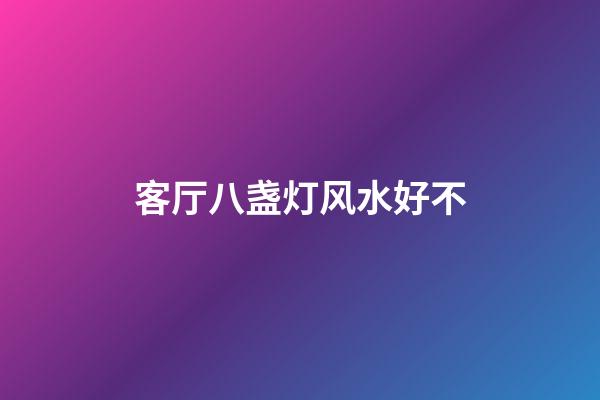 客厅八盏灯风水好不