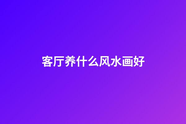 客厅养什么风水画好