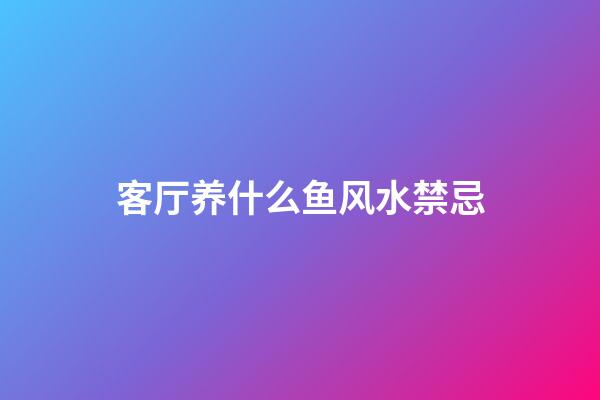 客厅养什么鱼风水禁忌