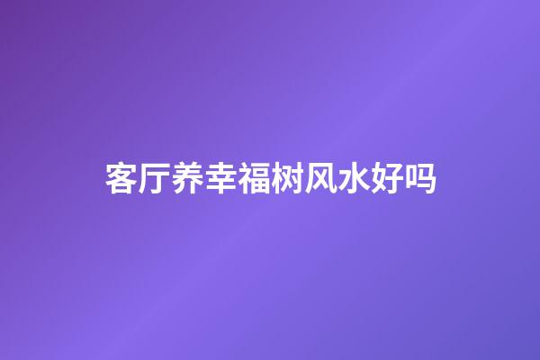 客厅养幸福树风水好吗