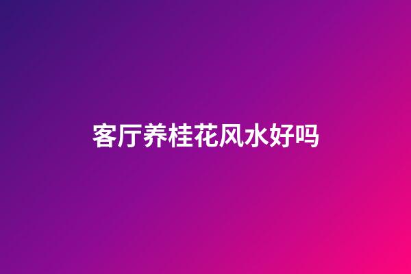 客厅养桂花风水好吗