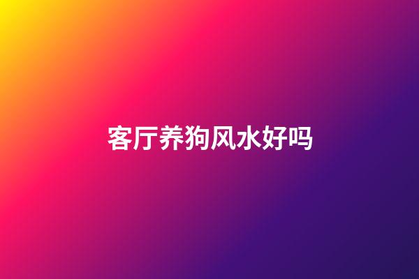 客厅养狗风水好吗