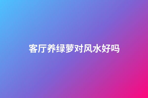 客厅养绿萝对风水好吗