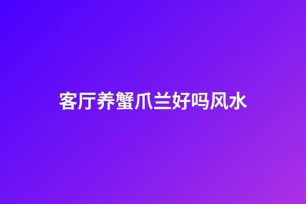 客厅养蟹爪兰好吗风水