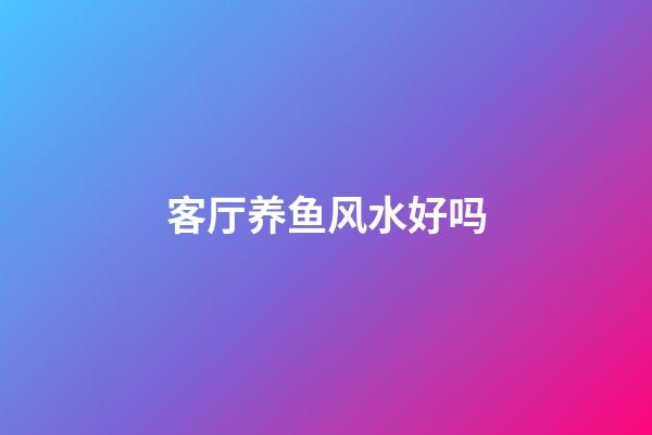 客厅养鱼风水好吗