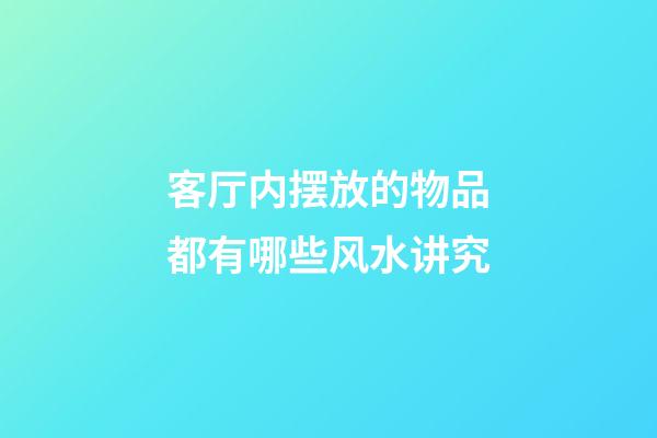 客厅内摆放的物品都有哪些风水讲究
