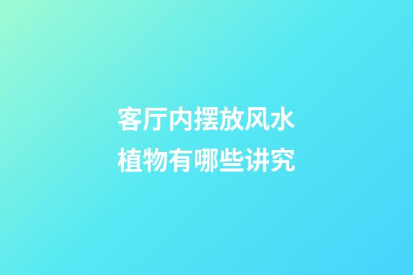 客厅内摆放风水植物有哪些讲究